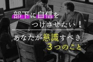 部下に自信をつけさせたい！あなたが意識する３つのこと