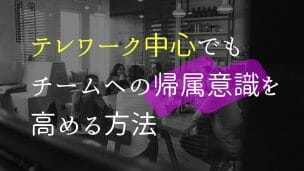 テレワーク中心でもチームへの帰属意識を高める方法