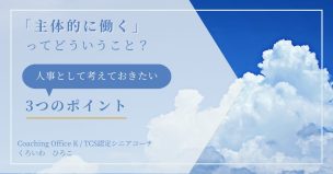 「主体的に働く」ってどういうこと？人事として考えておきたい3つのポイント